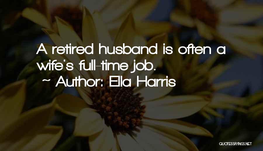 Ella Harris Quotes: A Retired Husband Is Often A Wife's Full-time Job.