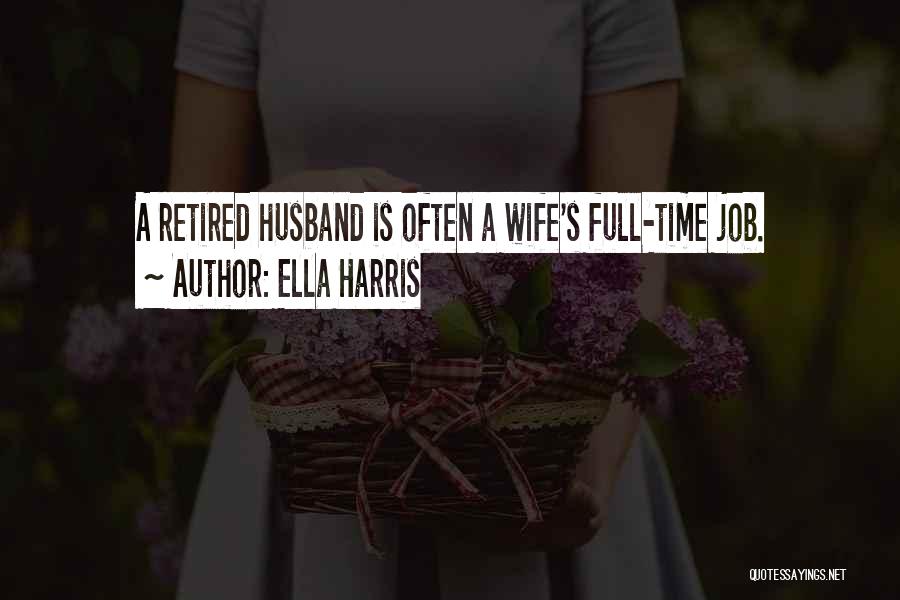 Ella Harris Quotes: A Retired Husband Is Often A Wife's Full-time Job.