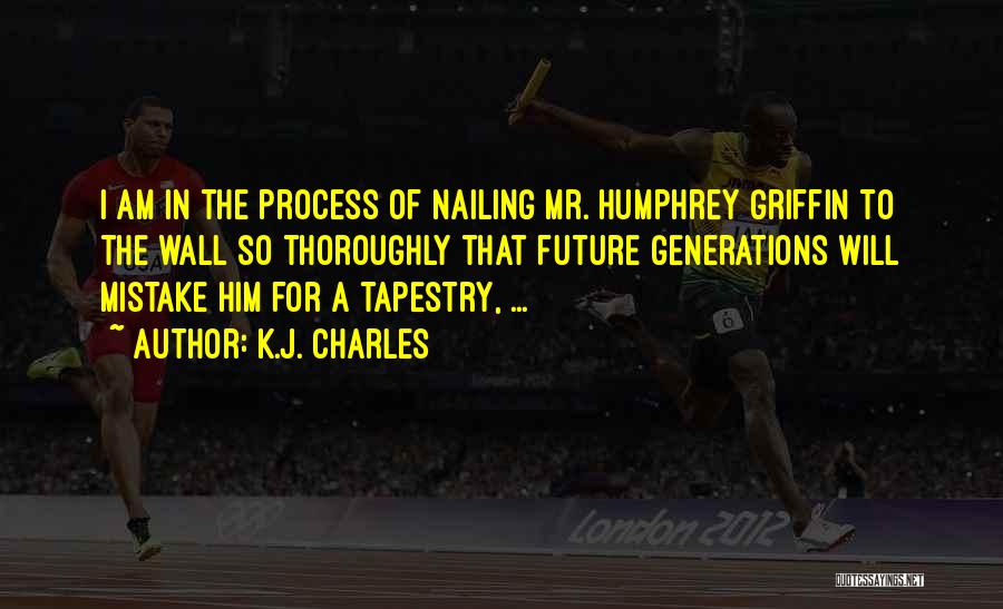 K.J. Charles Quotes: I Am In The Process Of Nailing Mr. Humphrey Griffin To The Wall So Thoroughly That Future Generations Will Mistake