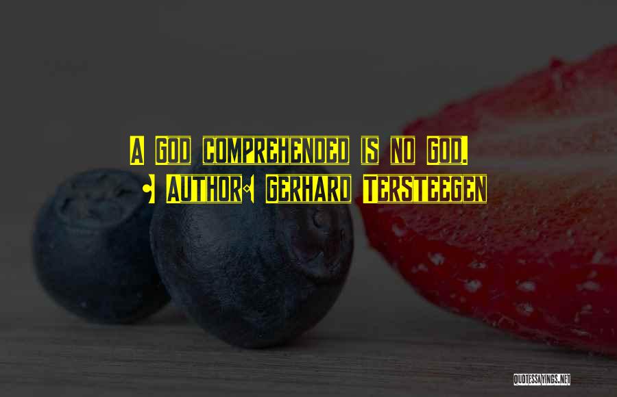 Gerhard Tersteegen Quotes: A God Comprehended Is No God.