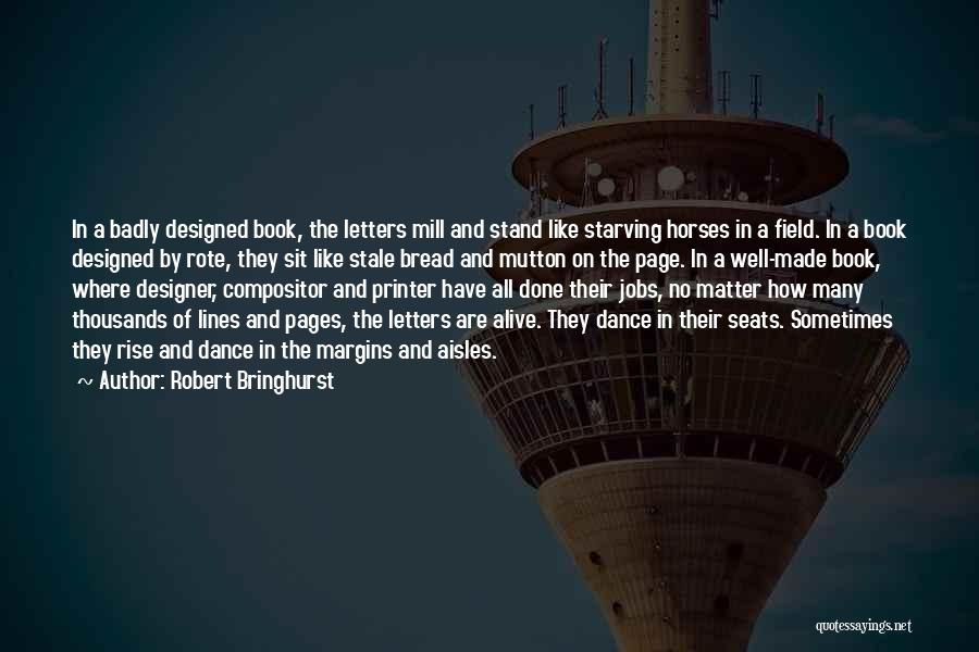 Robert Bringhurst Quotes: In A Badly Designed Book, The Letters Mill And Stand Like Starving Horses In A Field. In A Book Designed