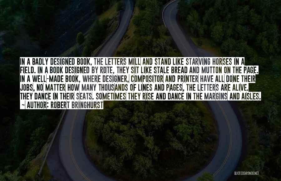 Robert Bringhurst Quotes: In A Badly Designed Book, The Letters Mill And Stand Like Starving Horses In A Field. In A Book Designed