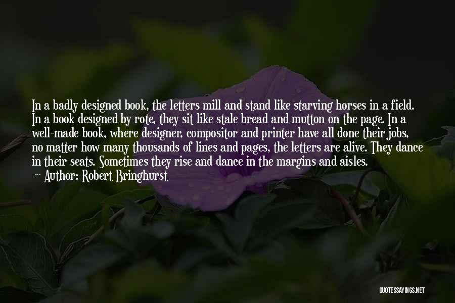 Robert Bringhurst Quotes: In A Badly Designed Book, The Letters Mill And Stand Like Starving Horses In A Field. In A Book Designed