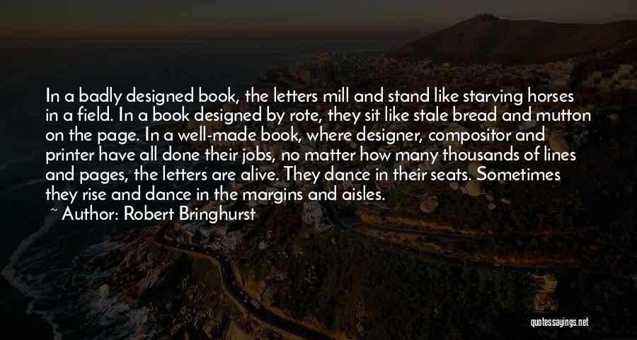 Robert Bringhurst Quotes: In A Badly Designed Book, The Letters Mill And Stand Like Starving Horses In A Field. In A Book Designed