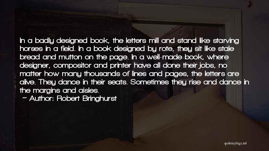 Robert Bringhurst Quotes: In A Badly Designed Book, The Letters Mill And Stand Like Starving Horses In A Field. In A Book Designed