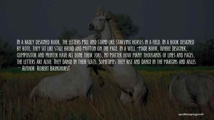 Robert Bringhurst Quotes: In A Badly Designed Book, The Letters Mill And Stand Like Starving Horses In A Field. In A Book Designed