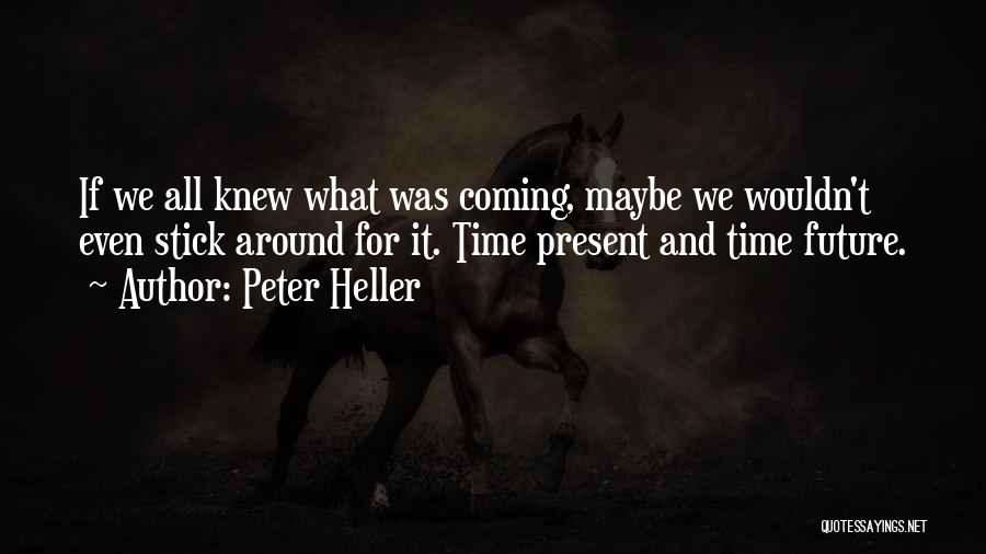 Peter Heller Quotes: If We All Knew What Was Coming, Maybe We Wouldn't Even Stick Around For It. Time Present And Time Future.