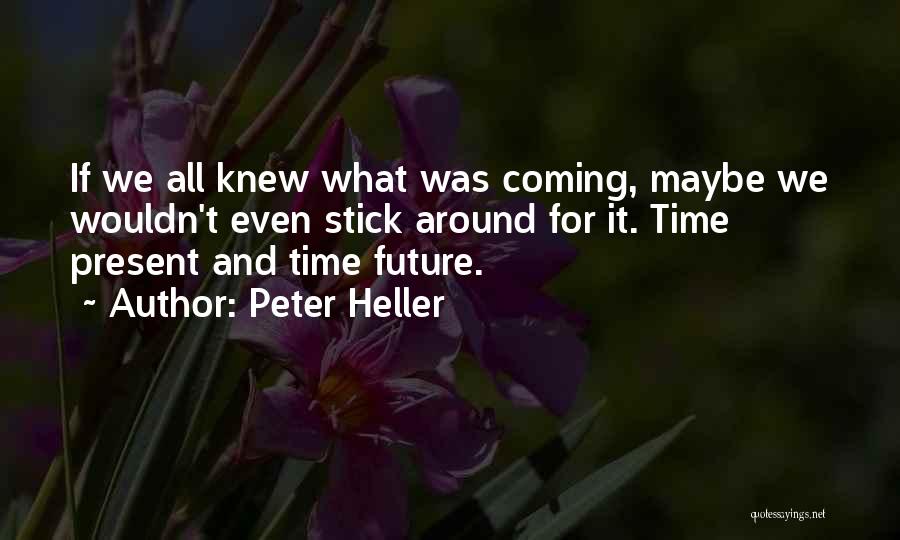 Peter Heller Quotes: If We All Knew What Was Coming, Maybe We Wouldn't Even Stick Around For It. Time Present And Time Future.