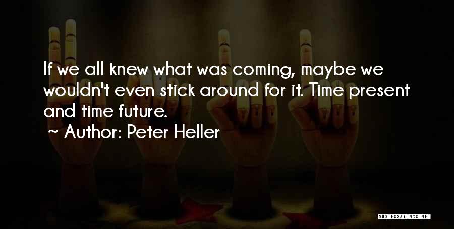 Peter Heller Quotes: If We All Knew What Was Coming, Maybe We Wouldn't Even Stick Around For It. Time Present And Time Future.