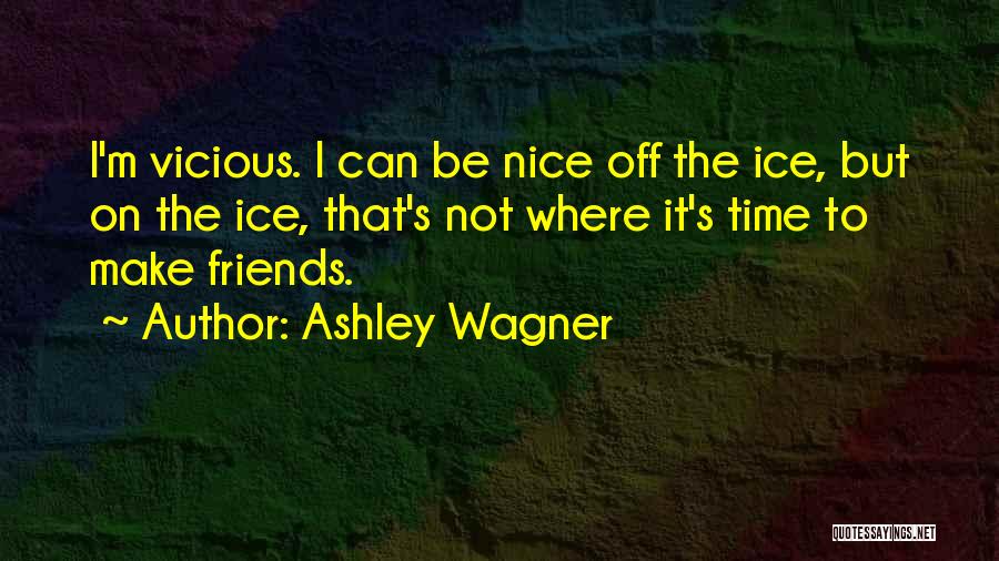 Ashley Wagner Quotes: I'm Vicious. I Can Be Nice Off The Ice, But On The Ice, That's Not Where It's Time To Make