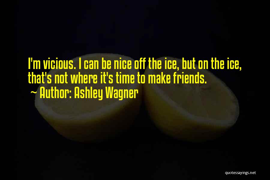 Ashley Wagner Quotes: I'm Vicious. I Can Be Nice Off The Ice, But On The Ice, That's Not Where It's Time To Make