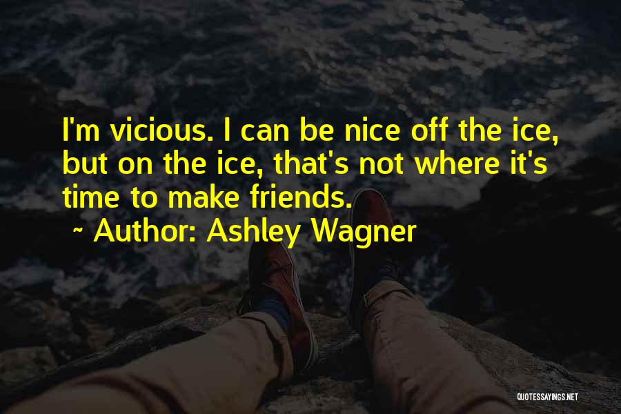 Ashley Wagner Quotes: I'm Vicious. I Can Be Nice Off The Ice, But On The Ice, That's Not Where It's Time To Make