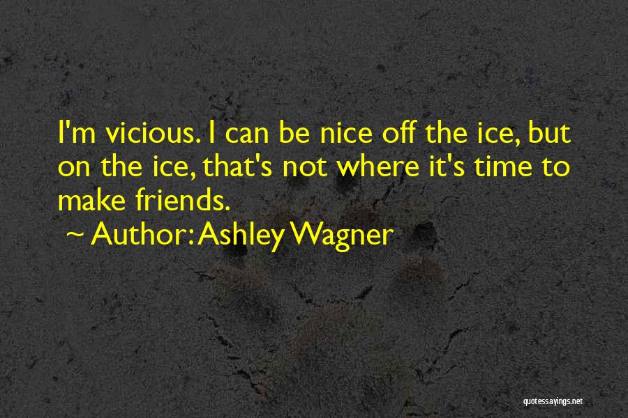 Ashley Wagner Quotes: I'm Vicious. I Can Be Nice Off The Ice, But On The Ice, That's Not Where It's Time To Make