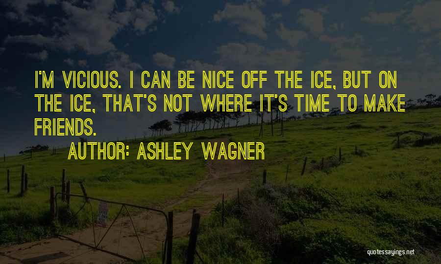 Ashley Wagner Quotes: I'm Vicious. I Can Be Nice Off The Ice, But On The Ice, That's Not Where It's Time To Make