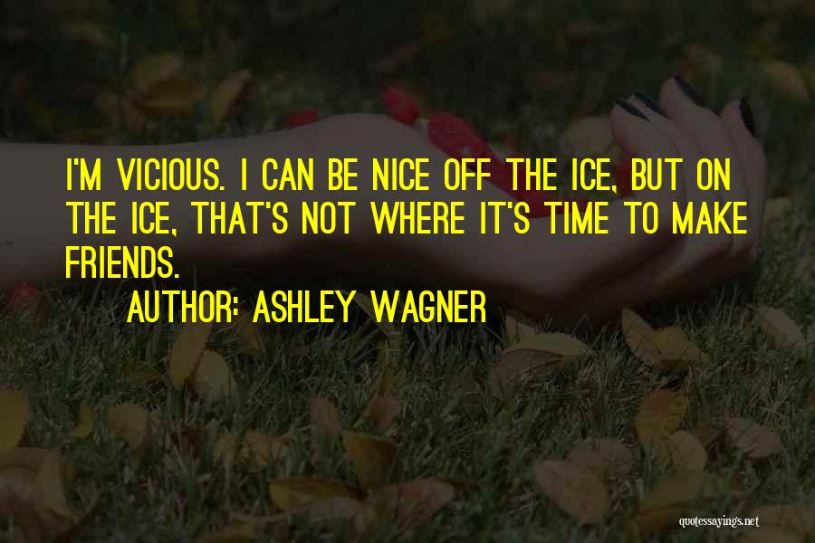 Ashley Wagner Quotes: I'm Vicious. I Can Be Nice Off The Ice, But On The Ice, That's Not Where It's Time To Make