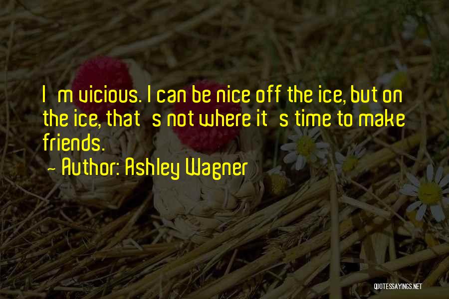 Ashley Wagner Quotes: I'm Vicious. I Can Be Nice Off The Ice, But On The Ice, That's Not Where It's Time To Make