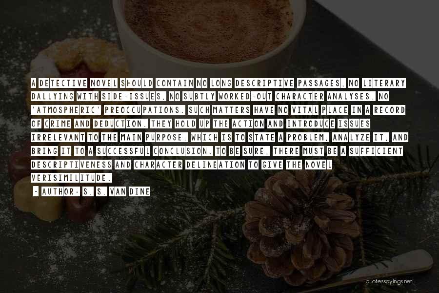 S. S. Van Dine Quotes: A Detective Novel Should Contain No Long Descriptive Passages, No Literary Dallying With Side-issues, No Subtly Worked-out Character Analyses, No