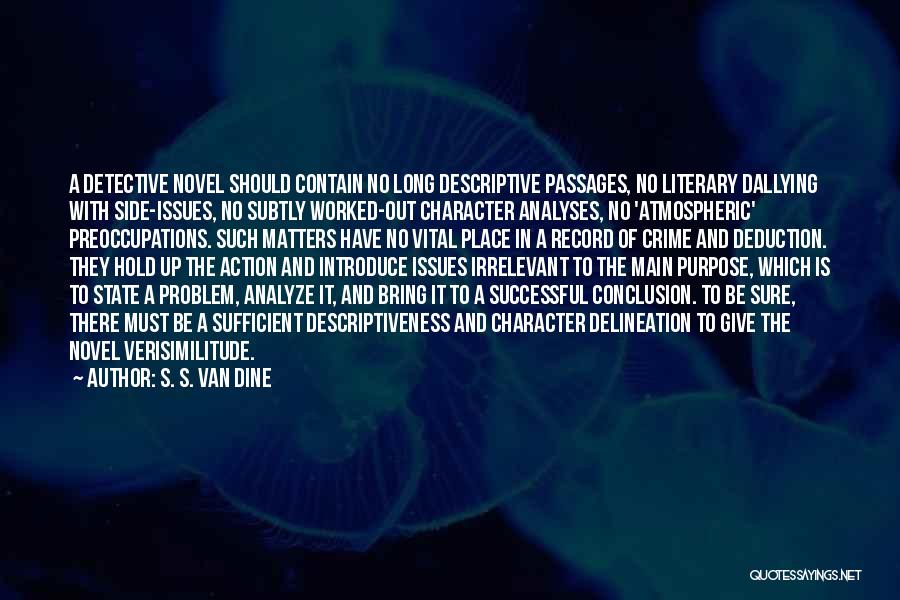 S. S. Van Dine Quotes: A Detective Novel Should Contain No Long Descriptive Passages, No Literary Dallying With Side-issues, No Subtly Worked-out Character Analyses, No