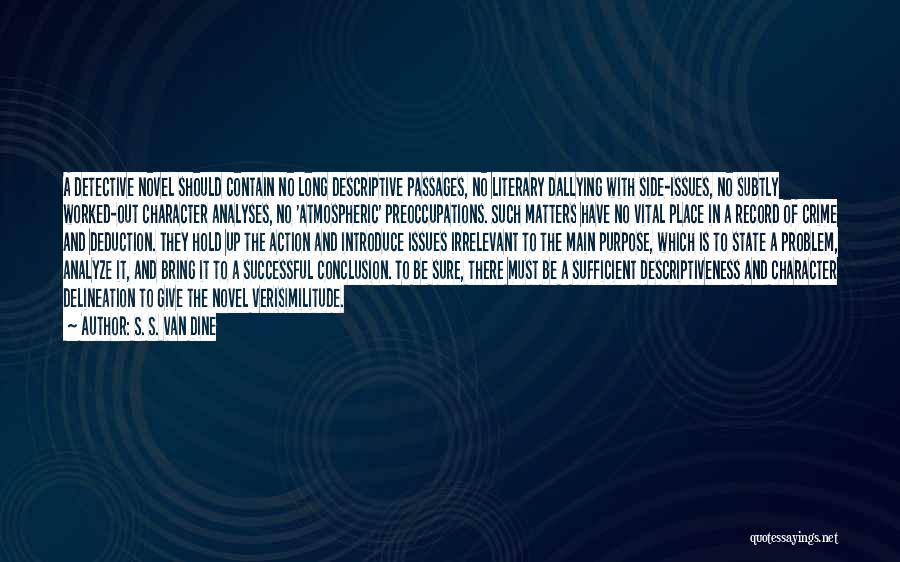 S. S. Van Dine Quotes: A Detective Novel Should Contain No Long Descriptive Passages, No Literary Dallying With Side-issues, No Subtly Worked-out Character Analyses, No