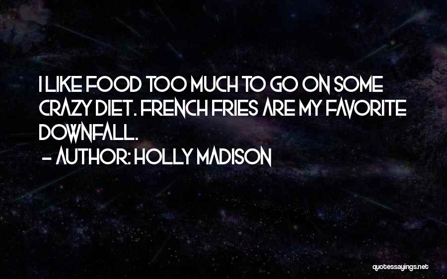 Holly Madison Quotes: I Like Food Too Much To Go On Some Crazy Diet. French Fries Are My Favorite Downfall.