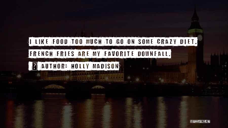 Holly Madison Quotes: I Like Food Too Much To Go On Some Crazy Diet. French Fries Are My Favorite Downfall.