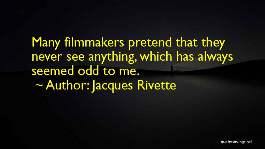 Jacques Rivette Quotes: Many Filmmakers Pretend That They Never See Anything, Which Has Always Seemed Odd To Me.