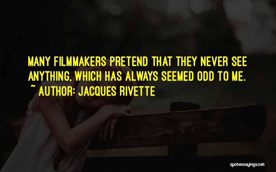 Jacques Rivette Quotes: Many Filmmakers Pretend That They Never See Anything, Which Has Always Seemed Odd To Me.