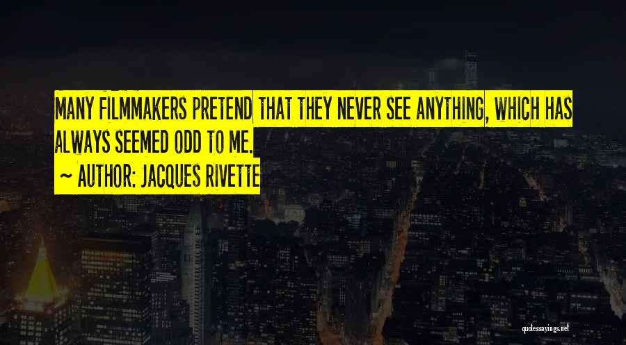 Jacques Rivette Quotes: Many Filmmakers Pretend That They Never See Anything, Which Has Always Seemed Odd To Me.
