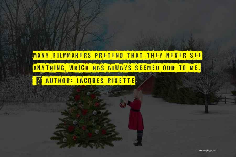 Jacques Rivette Quotes: Many Filmmakers Pretend That They Never See Anything, Which Has Always Seemed Odd To Me.