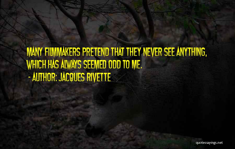 Jacques Rivette Quotes: Many Filmmakers Pretend That They Never See Anything, Which Has Always Seemed Odd To Me.