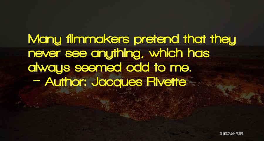 Jacques Rivette Quotes: Many Filmmakers Pretend That They Never See Anything, Which Has Always Seemed Odd To Me.