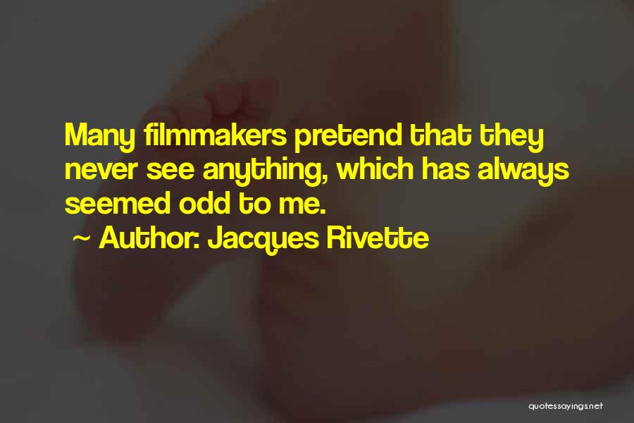 Jacques Rivette Quotes: Many Filmmakers Pretend That They Never See Anything, Which Has Always Seemed Odd To Me.