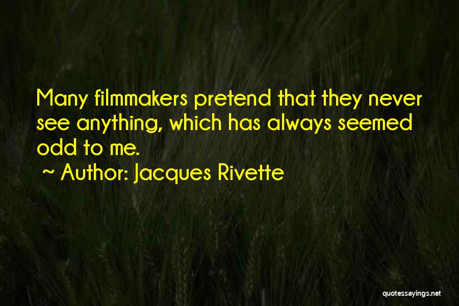 Jacques Rivette Quotes: Many Filmmakers Pretend That They Never See Anything, Which Has Always Seemed Odd To Me.