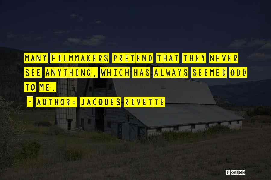 Jacques Rivette Quotes: Many Filmmakers Pretend That They Never See Anything, Which Has Always Seemed Odd To Me.