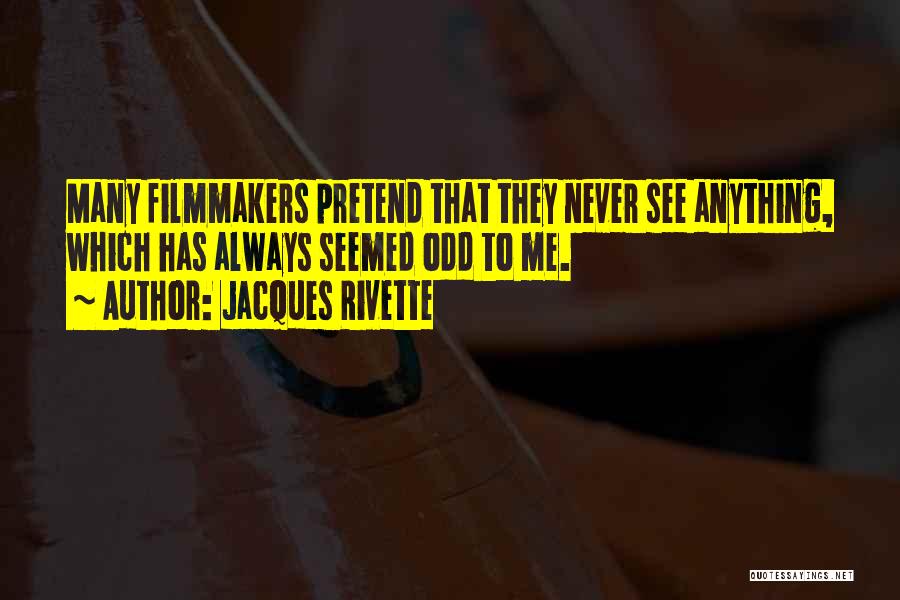 Jacques Rivette Quotes: Many Filmmakers Pretend That They Never See Anything, Which Has Always Seemed Odd To Me.