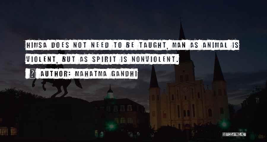 Mahatma Gandhi Quotes: Himsa Does Not Need To Be Taught, Man As Animal Is Violent, But As Spirit Is Nonviolent.
