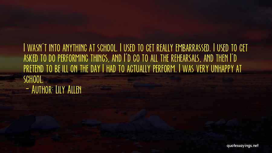 Lily Allen Quotes: I Wasn't Into Anything At School. I Used To Get Really Embarrassed. I Used To Get Asked To Do Performing