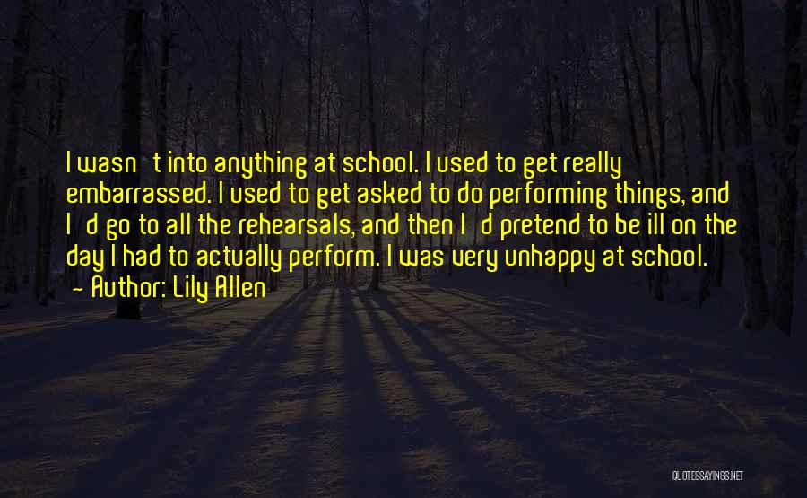 Lily Allen Quotes: I Wasn't Into Anything At School. I Used To Get Really Embarrassed. I Used To Get Asked To Do Performing