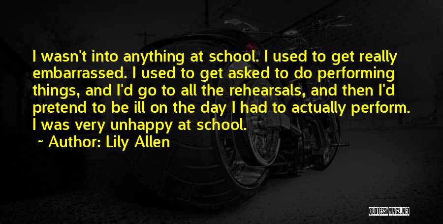 Lily Allen Quotes: I Wasn't Into Anything At School. I Used To Get Really Embarrassed. I Used To Get Asked To Do Performing