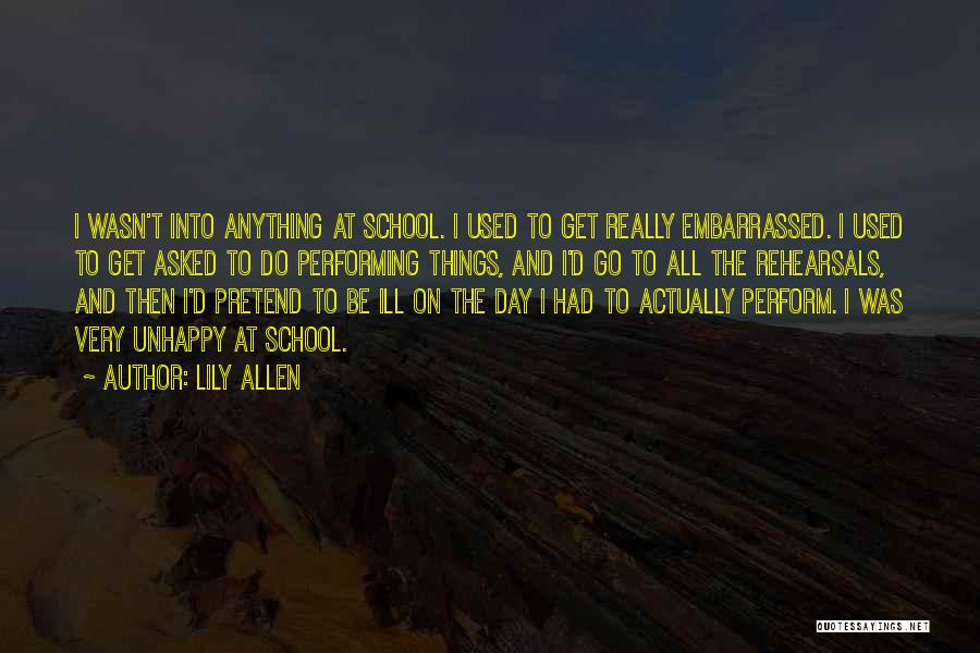 Lily Allen Quotes: I Wasn't Into Anything At School. I Used To Get Really Embarrassed. I Used To Get Asked To Do Performing