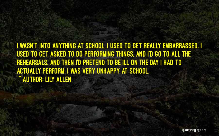 Lily Allen Quotes: I Wasn't Into Anything At School. I Used To Get Really Embarrassed. I Used To Get Asked To Do Performing