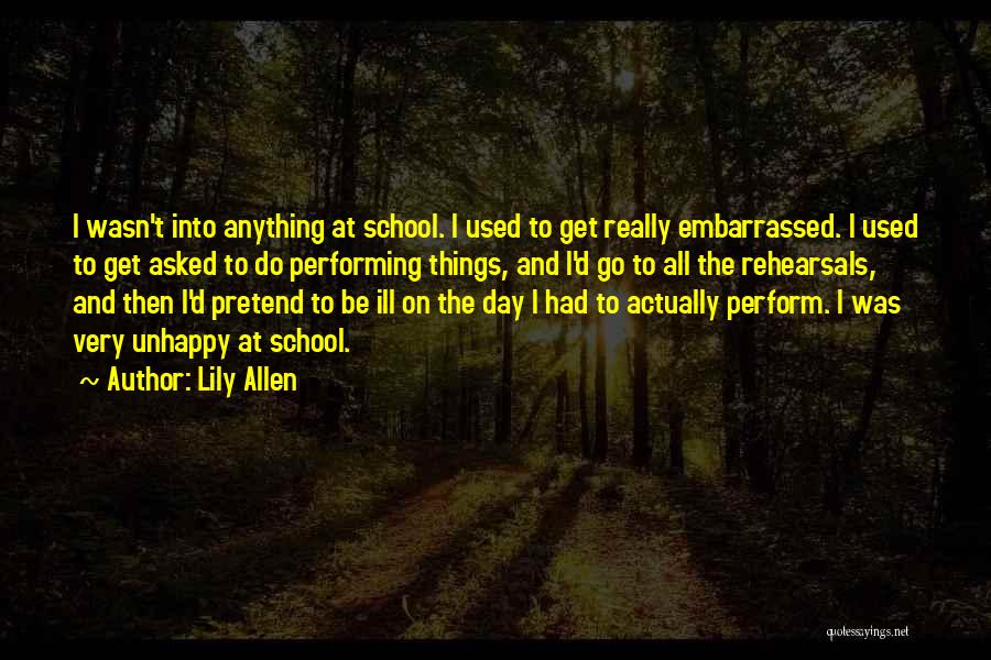 Lily Allen Quotes: I Wasn't Into Anything At School. I Used To Get Really Embarrassed. I Used To Get Asked To Do Performing