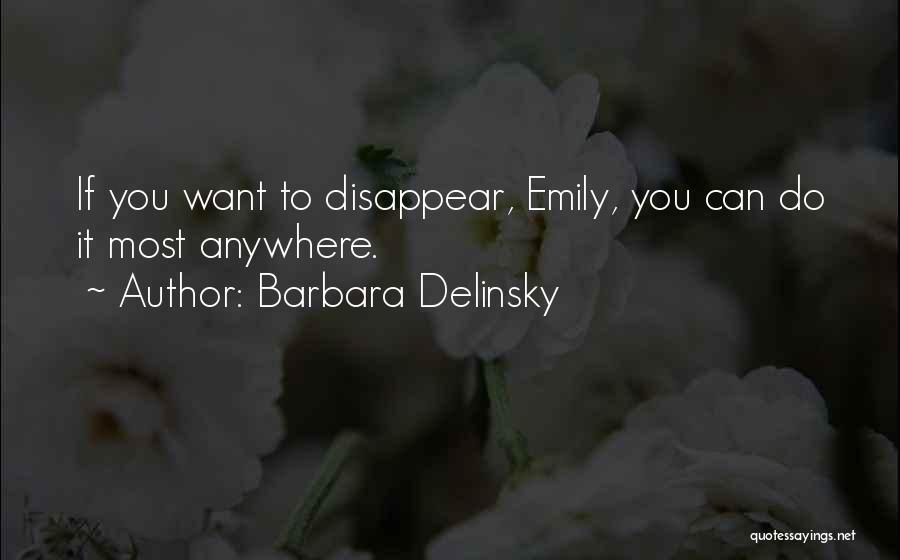 Barbara Delinsky Quotes: If You Want To Disappear, Emily, You Can Do It Most Anywhere.