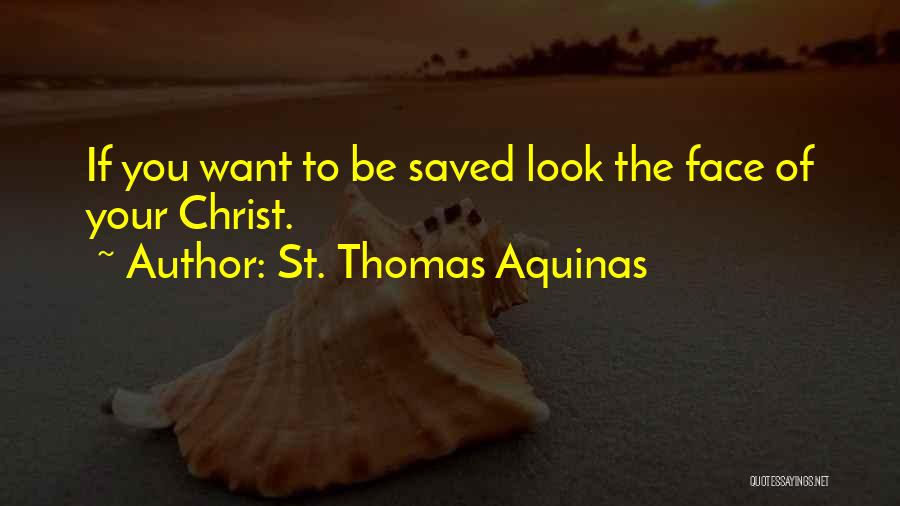 St. Thomas Aquinas Quotes: If You Want To Be Saved Look The Face Of Your Christ.