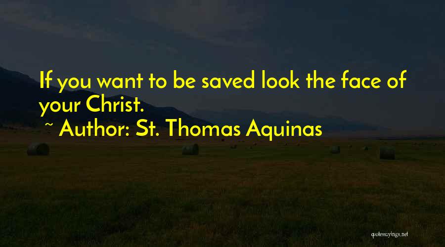 St. Thomas Aquinas Quotes: If You Want To Be Saved Look The Face Of Your Christ.