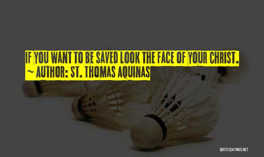 St. Thomas Aquinas Quotes: If You Want To Be Saved Look The Face Of Your Christ.