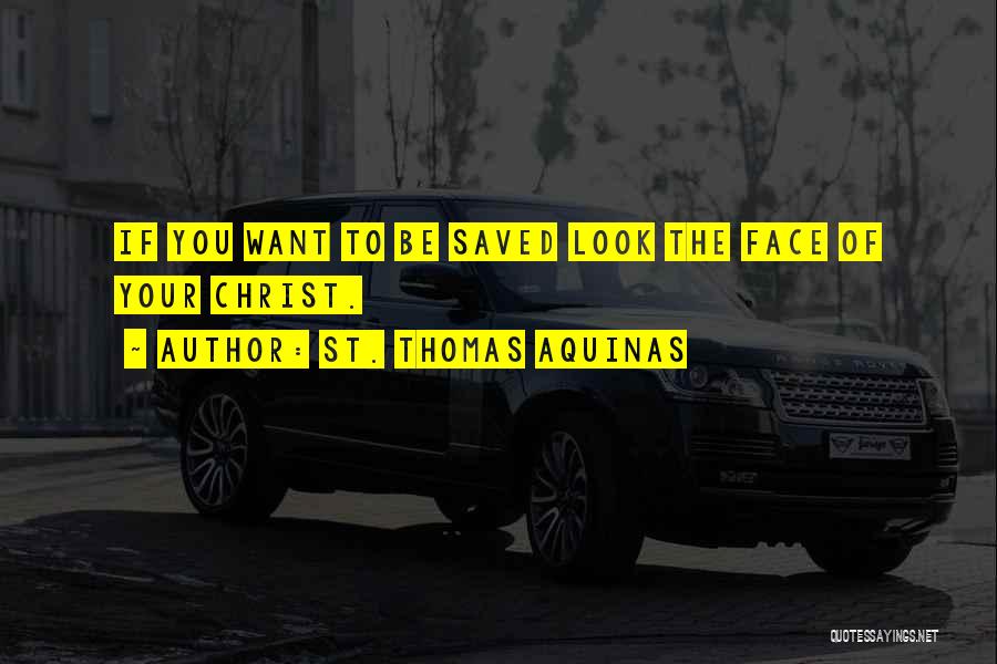 St. Thomas Aquinas Quotes: If You Want To Be Saved Look The Face Of Your Christ.