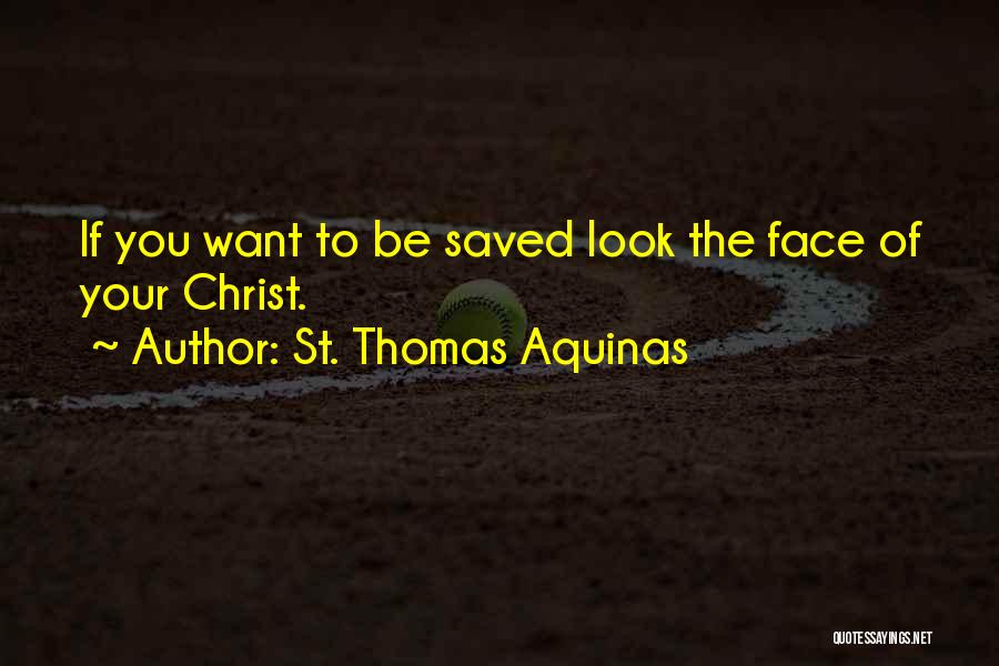 St. Thomas Aquinas Quotes: If You Want To Be Saved Look The Face Of Your Christ.