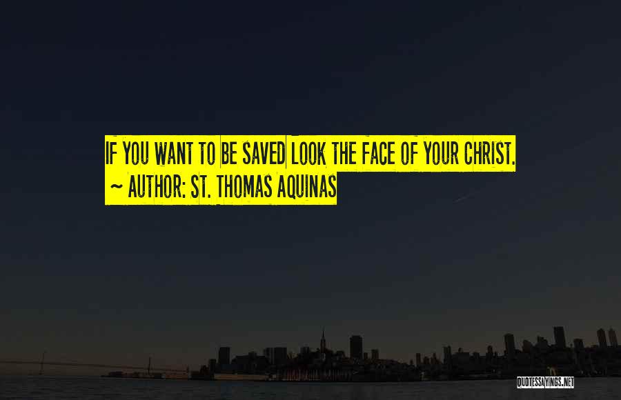 St. Thomas Aquinas Quotes: If You Want To Be Saved Look The Face Of Your Christ.