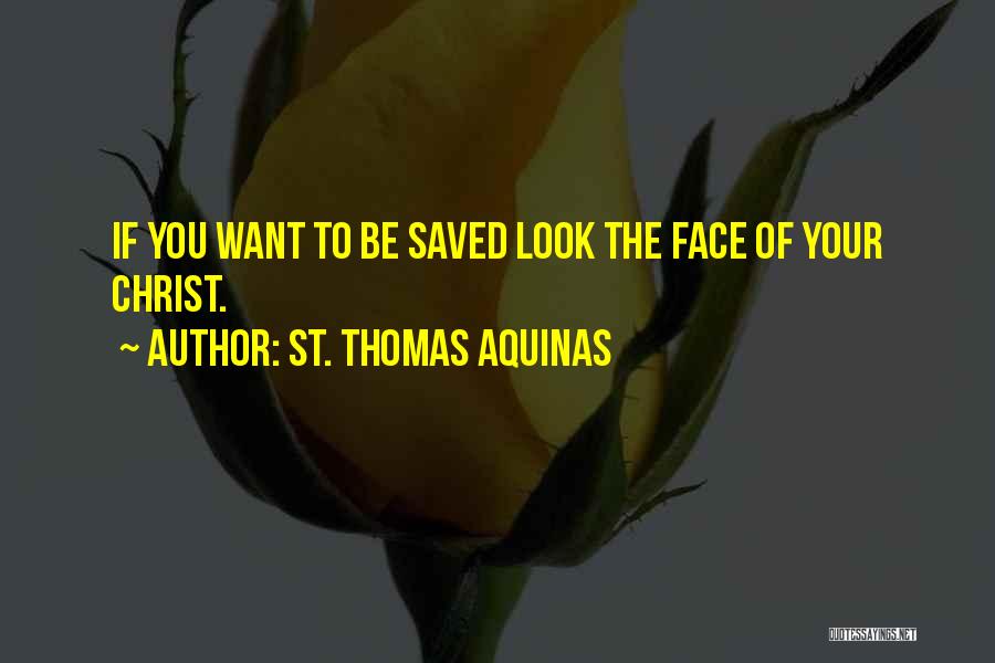 St. Thomas Aquinas Quotes: If You Want To Be Saved Look The Face Of Your Christ.